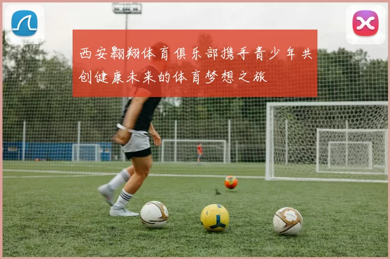 西安翱翔体育俱乐部携手青少年共创健康未来的体育梦想之旅