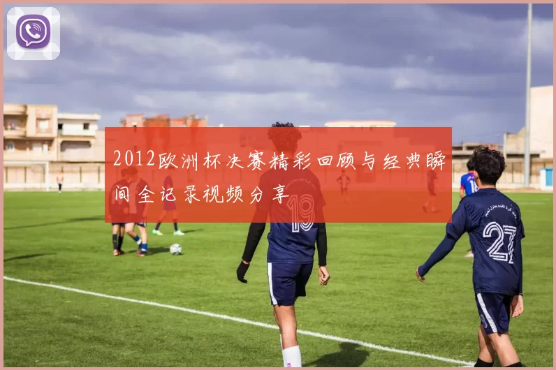 2012欧洲杯决赛精彩回顾与经典瞬间全记录视频分享
