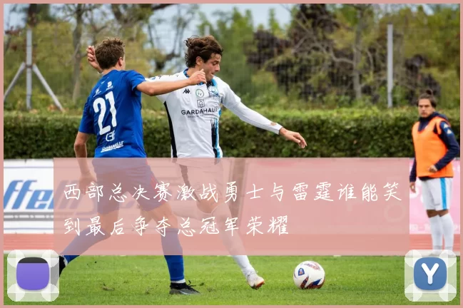 西部总决赛激战勇士与雷霆谁能笑到最后争夺总冠军荣耀