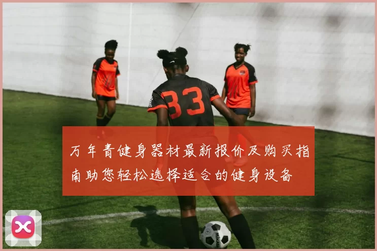 万年青健身器材最新报价及购买指南助您轻松选择适合的健身设备