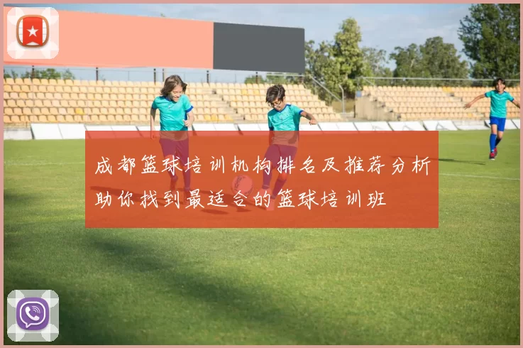 成都篮球培训机构排名及推荐分析助你找到最适合的篮球培训班