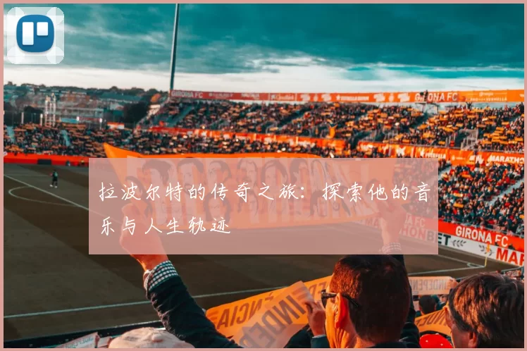 拉波尔特的传奇之旅：探索他的音乐与人生轨迹